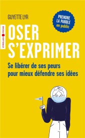 Oser s'exprimer ; apprendre à se libérer de ses peurs pour mieux défendre ses idées
