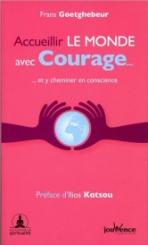 Accueillir le monde avec courage... ; ...et y cheminer en conscience (préfaces Ilios kotsou)