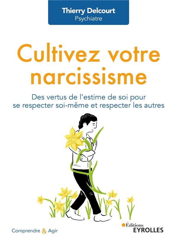 Cultivez votre narcissisme : Des vertus de l'estime de soi pour se respecter soi-même et respecter les autres