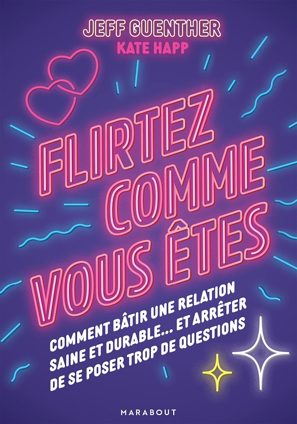 Flirtez comme vous êtes : Comment bâtir une relation saine et durable... et arrêter de se poser trop de questions