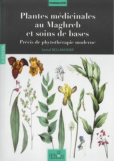 Plantes médicinales au Maghreb et soins de bases ; précis de phytothérapie moderne